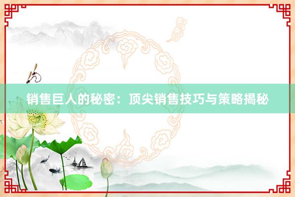 销售巨人的秘密：顶尖销售技巧与策略揭秘