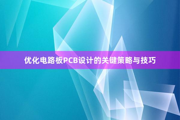 优化电路板PCB设计的关键策略与技巧