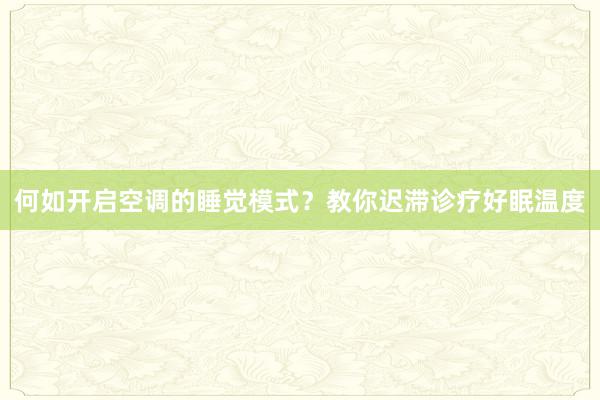 何如开启空调的睡觉模式？教你迟滞诊疗好眠温度